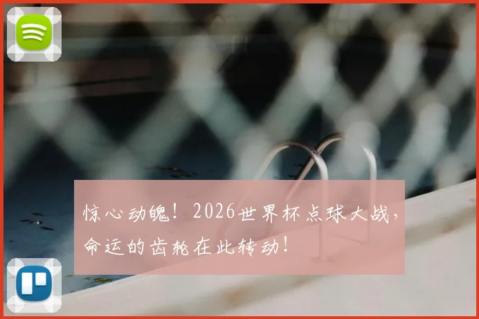 惊心动魄！2026世界杯点球大战，命运的齿轮在此转动！