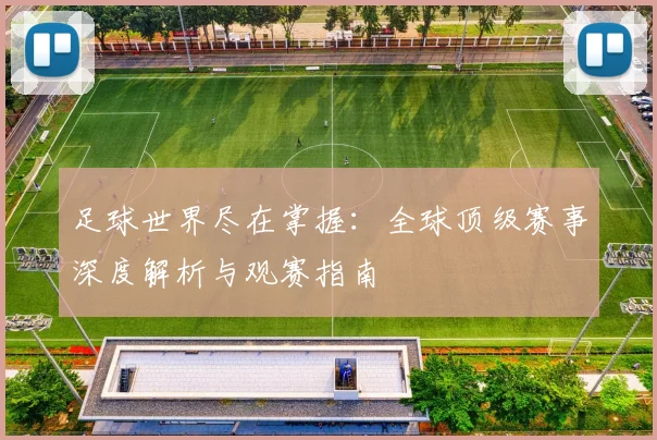 足球世界尽在掌握：全球顶级赛事深度解析与观赛指南
