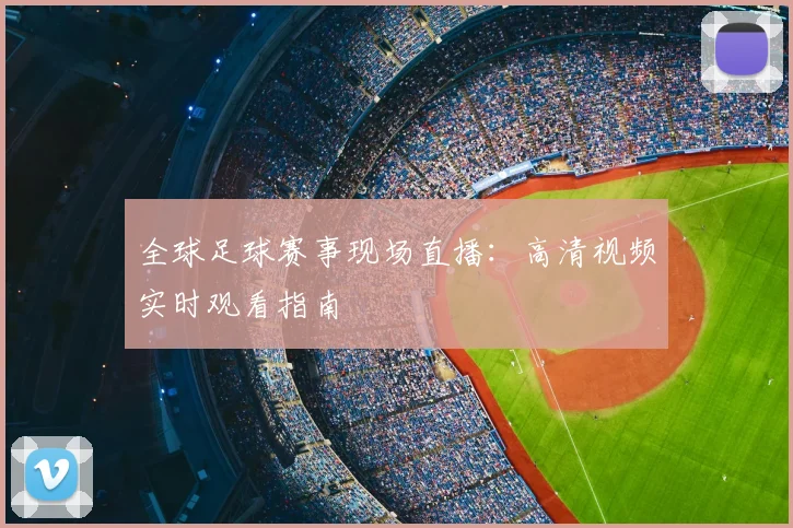 全球足球赛事现场直播:高清视频实时观看指南
